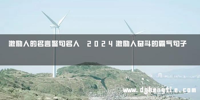 激励人的名言警句名人 2024激励人奋斗的霸气句子